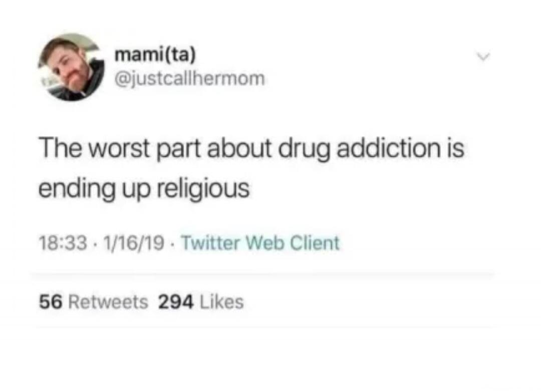 The worst part about drug addiction is ending up religious