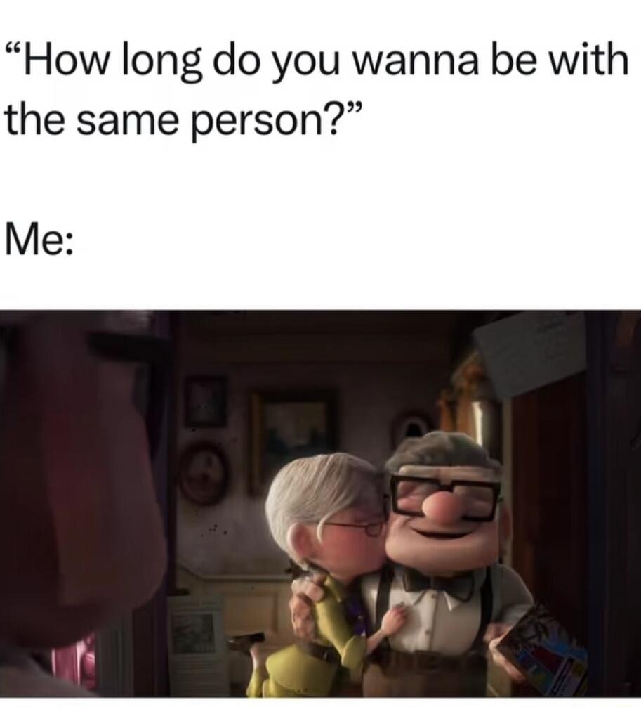 How long do you wanna be with the same person? Me: