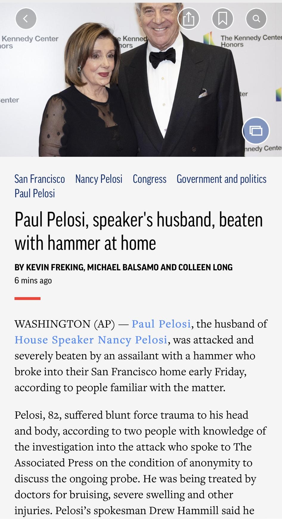 752 o T San Francisco Nancy Pelosi Congress Government and politics Paul Pelosi Paul Pelosi speakers husband beaten with hammer at home BY KEVIN FREKING MICHAEL BALSAMO AND COLLEEN LONG 6 mins ago WASHINGTON AP Paul Pelosi the husband of House Speaker Nancy Pelosi was attacked and severely beaten by an assailant with a hammer who broke into their San Francisco home early Friday according to people