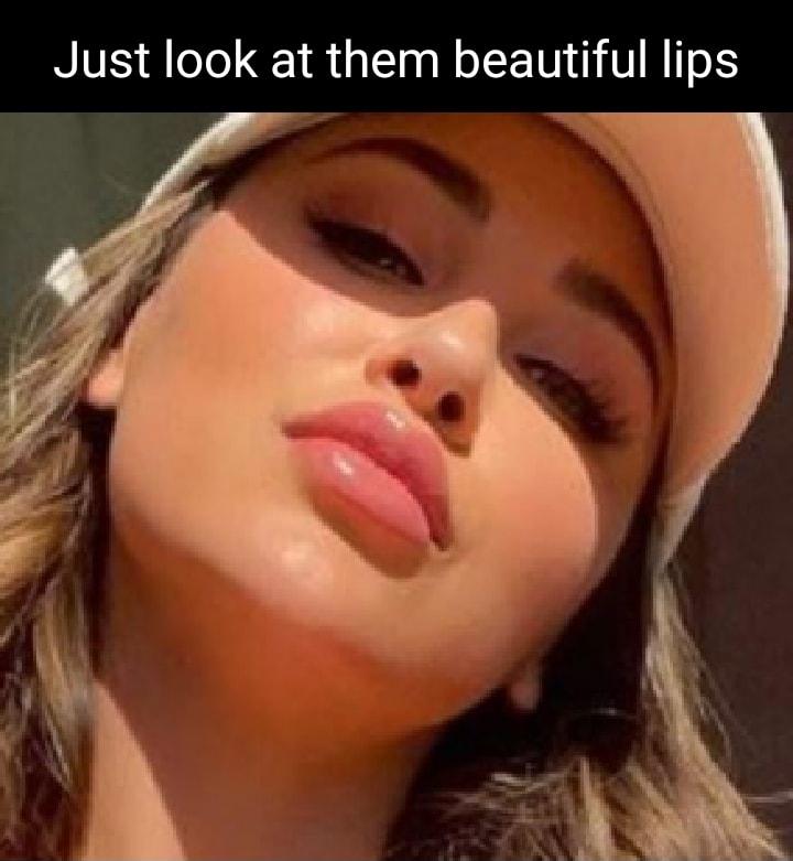 Just look at them beautiful lips