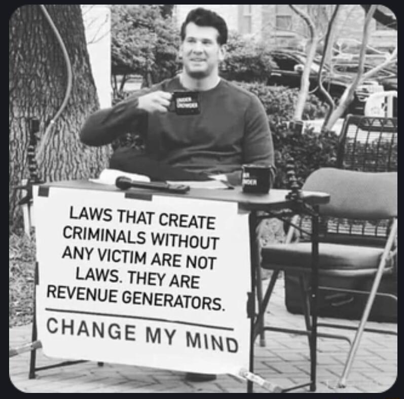 LAWS THAT CREATE CRIMINALS WITHouT ANY VICTIM ARE NoT LAWS THEY ARE REVENUE GENERATORS CHANGE MY Wing