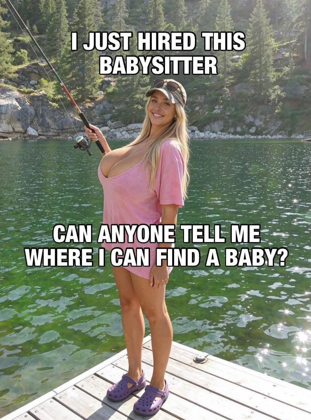 I JUST HIRED THIS BABYSITTER CAN ANYONE TELL ME WHERE I CAN FIND A BABY?