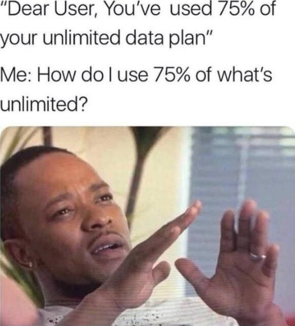 Dear User Youve used 5 of your unlimited data plan Me How do use 75 of whats unlimited