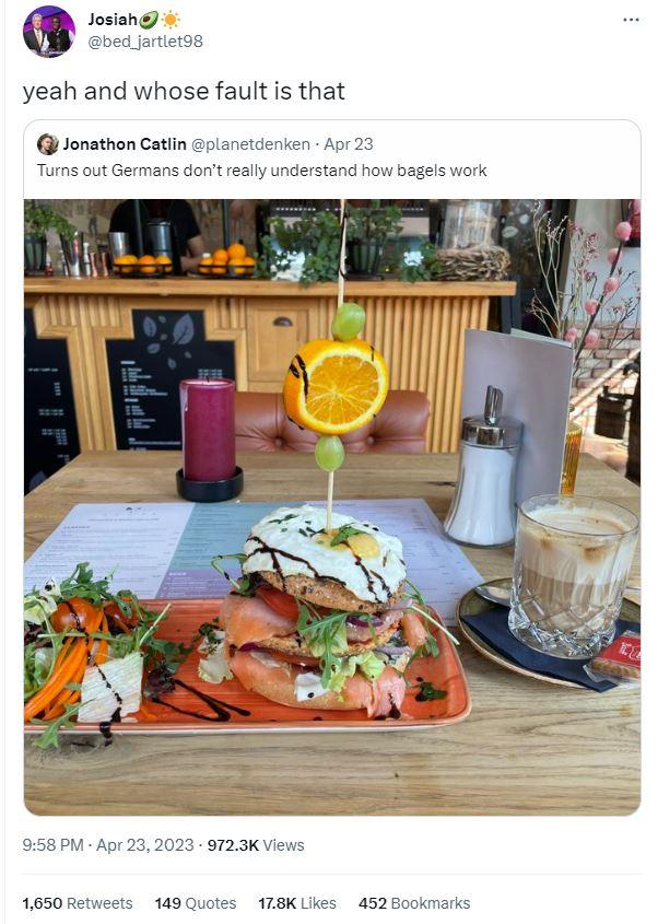 G Josiah bed jartet98 yeah and whose fault is that Jonsthon Catiin Tums out Germans netdenien Apr 23 eally understand how bagels 958 PM Apr 232023 9723K Views 1650 149Quotes 178K Likes 452 Bookmarks