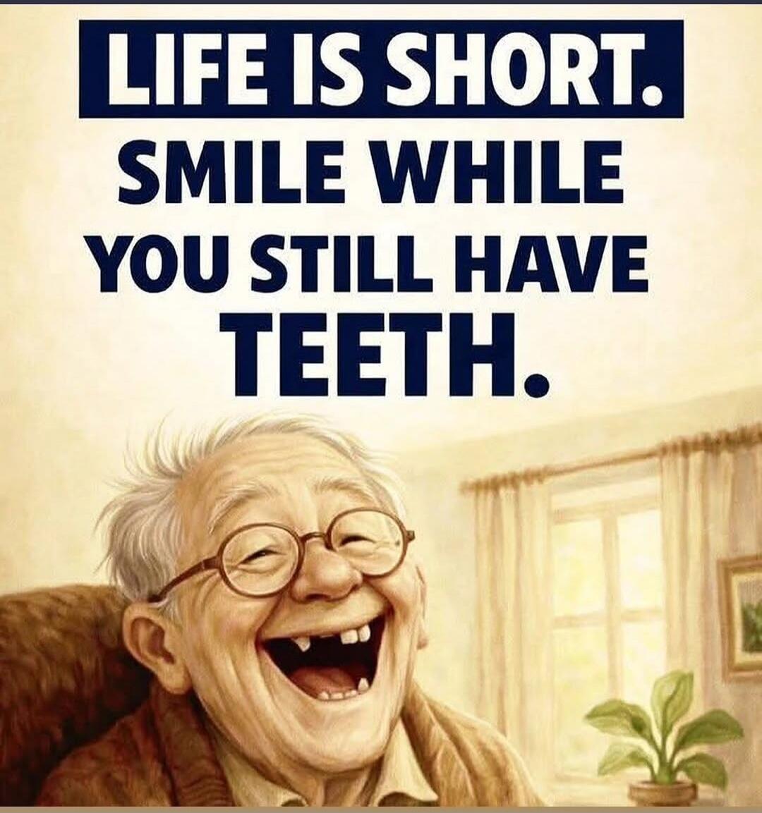 LIFE IS SHORT. SMILE WHILE YOU STILL HAVE TEETH.