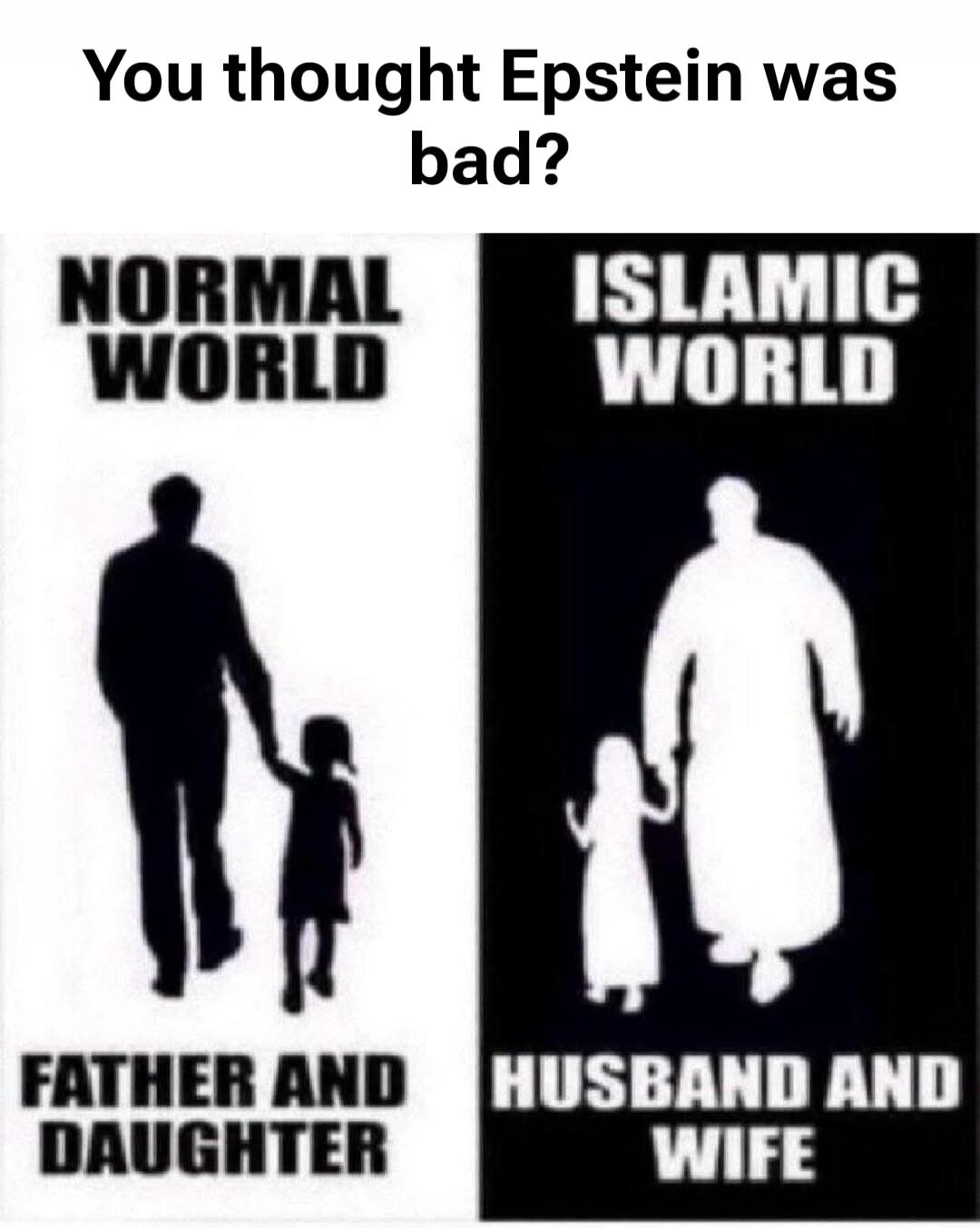 You thought Epstein was bad? NORMAL WORLD ISLAMIC WORLD FATHER AND DAUGHTER HUSBAND AND WIFE