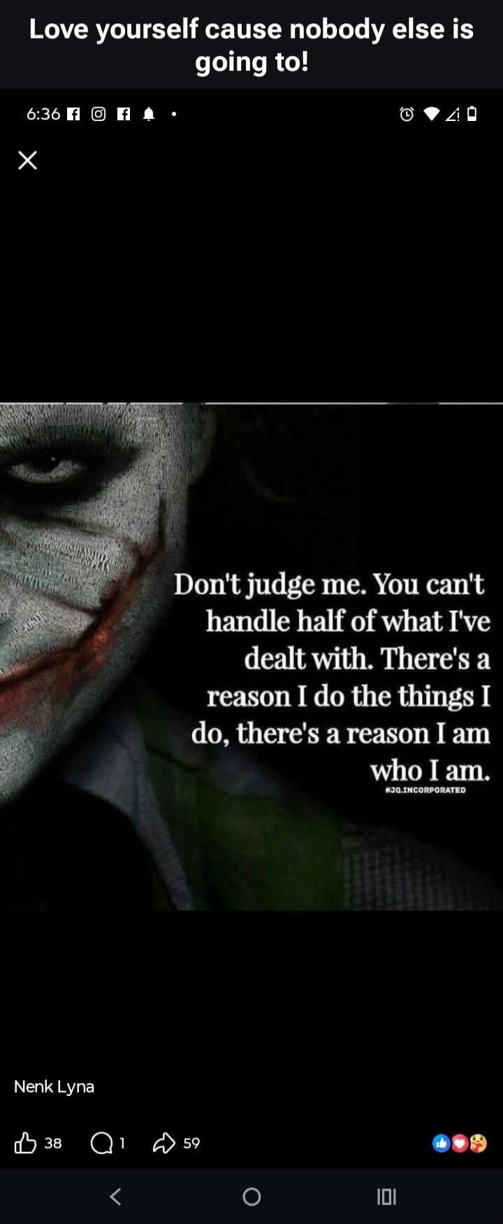 Love yourself cause nobody else is going to! Don't judge me. You can't handle half of what I've dealt with. There's a reason I do the things I do, there's a reason I am who I am.