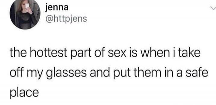 the hottest part of sex is when i take off my glasses and put them in a safe place