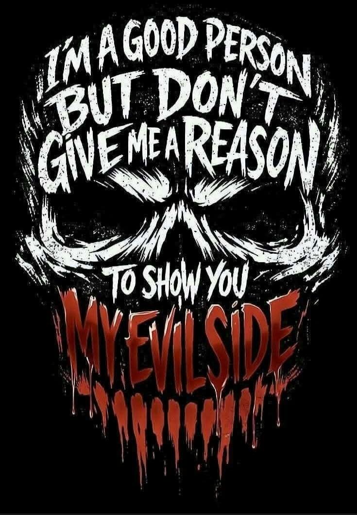 I'M A GOOD PERSON BUT DON'T GIVE ME A REASON TO SHOW YOU MY EVIL SIDE