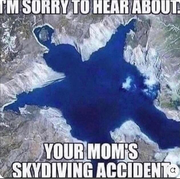 I'M SORRY TO HEAR ABOUT YOUR MOM'S SKYDIVING ACCIDENT