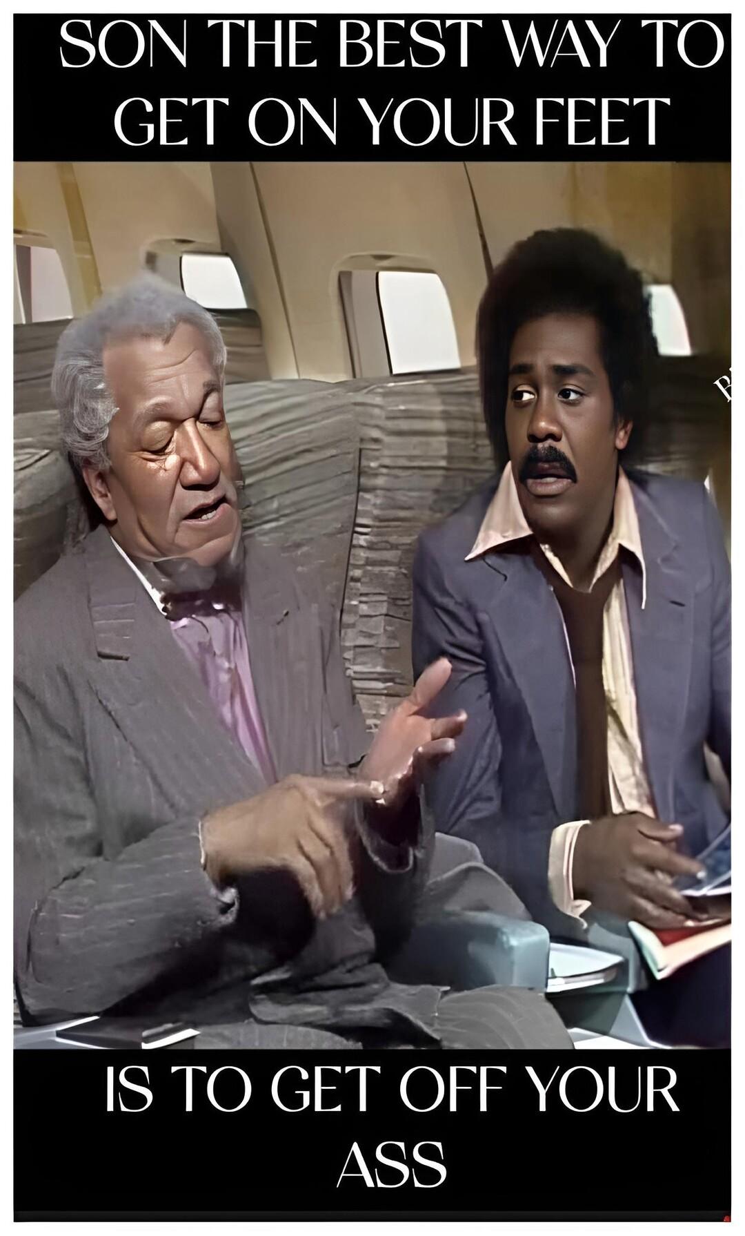 SON THE BEST WAY TO GET ON YOUR FEET IS TO GET OFF YOUR ASS