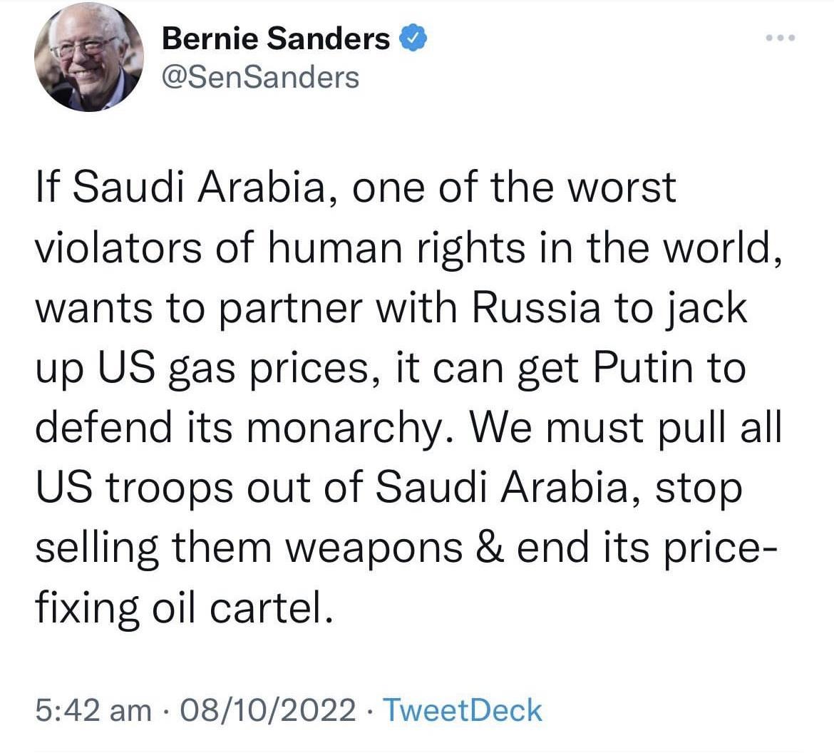 Bernie Sanders SenSanders If Saudi Arabia one of the worst violators of human rights in the world wants to partner with Russia to jack up US gas prices it can get Putin to defend its monarchy We must pull all US troops out of Saudi Arabia stop selling them weapons end its price fixing oil cartel 542 am 08102022 TweetDeck