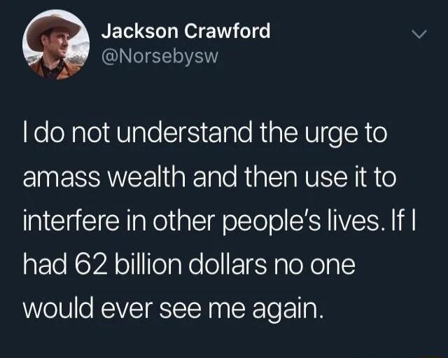 Jackson Crawford v QINGIEELIEN A do not understand the urge to amass wealth and then use it to interfere in other peoples lives If T Koy A olfoTaoloFETeHaToNoTal would ever see me again