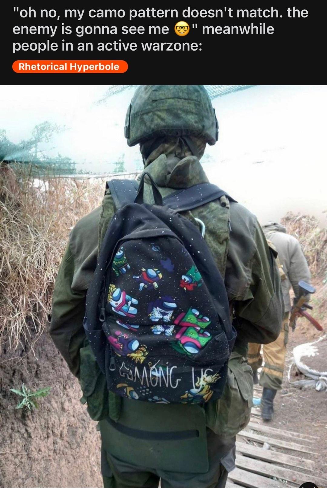 oh no my camo pattern doesnt match the enemy is gonna see me meanwhile people in an active warzone Rhetorical Hyperbole