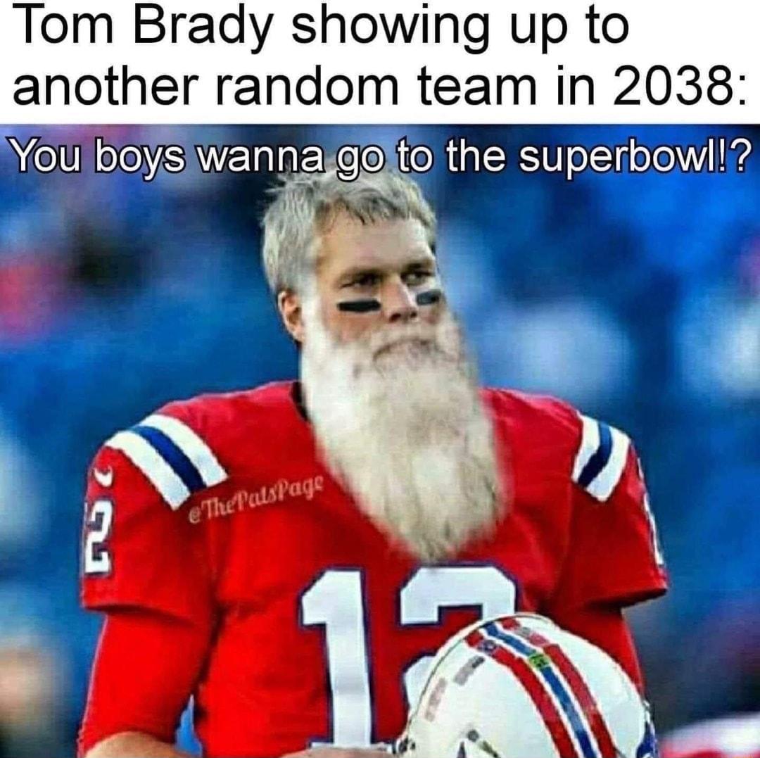 Tom Brady showing up to another random team in 2038 You bof wannaggeito the superbowl P