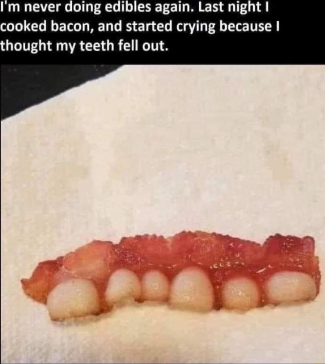 Im never doing edibles again Last night cooked bacon and started crying because QUL SR GRS