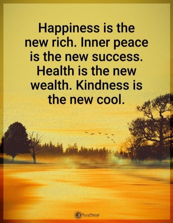 Happiness is the new rich. Inner peace is the new success. Health is the new wealth. Kindness is the new cool.