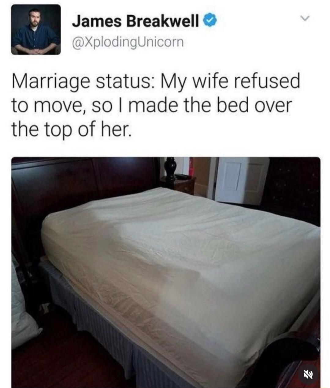 James Breakwell @XplodingUnicorn Marriage status: My wife refused to move, so I made the bed over the top of her.