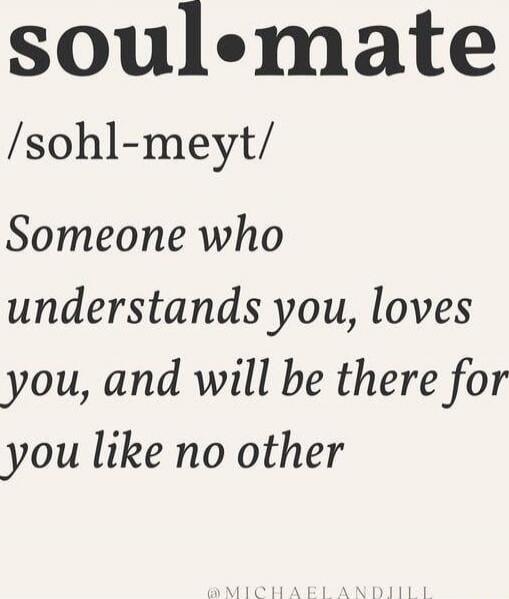 soul•mate /sohl-meyt/ Someone who understands you, loves you, and will be there for you like no other