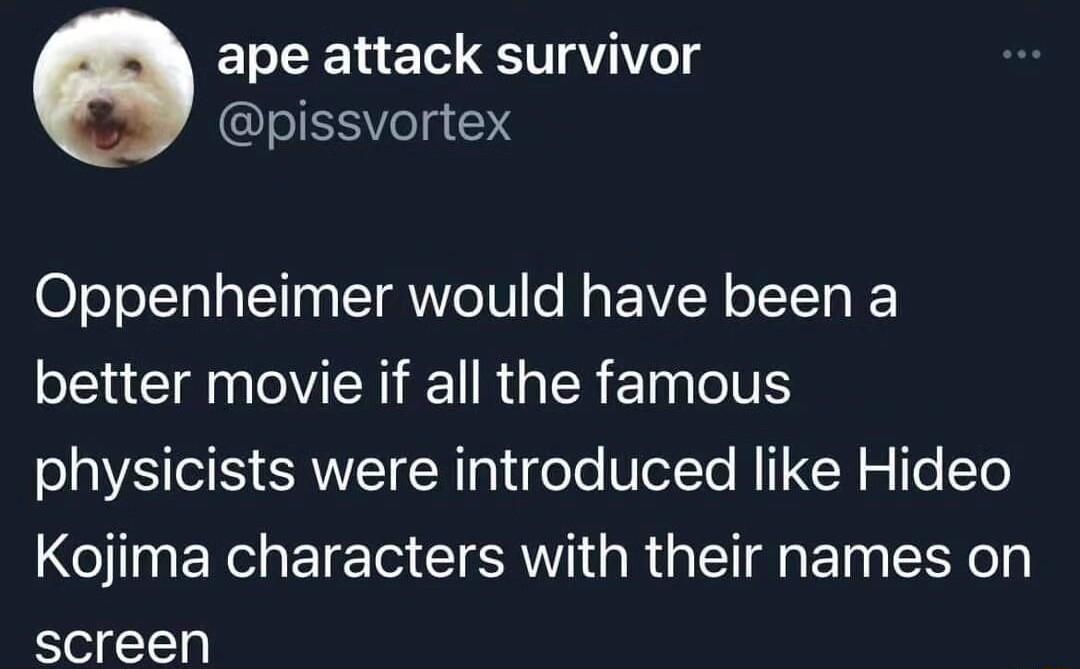 ape attack survivor pissvortex Oppenheimer would have been a NV ENET RGER Eln TS physicists were introduced like Hideo Kojima characters with their names on screen