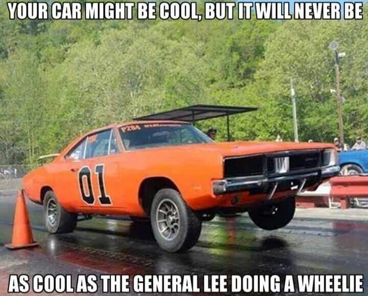 YOUR CAR MIGHT BE COOL, BUT IT WILL NEVER BE AS COOL AS THE GENERAL LEE DOING A WHEELIE