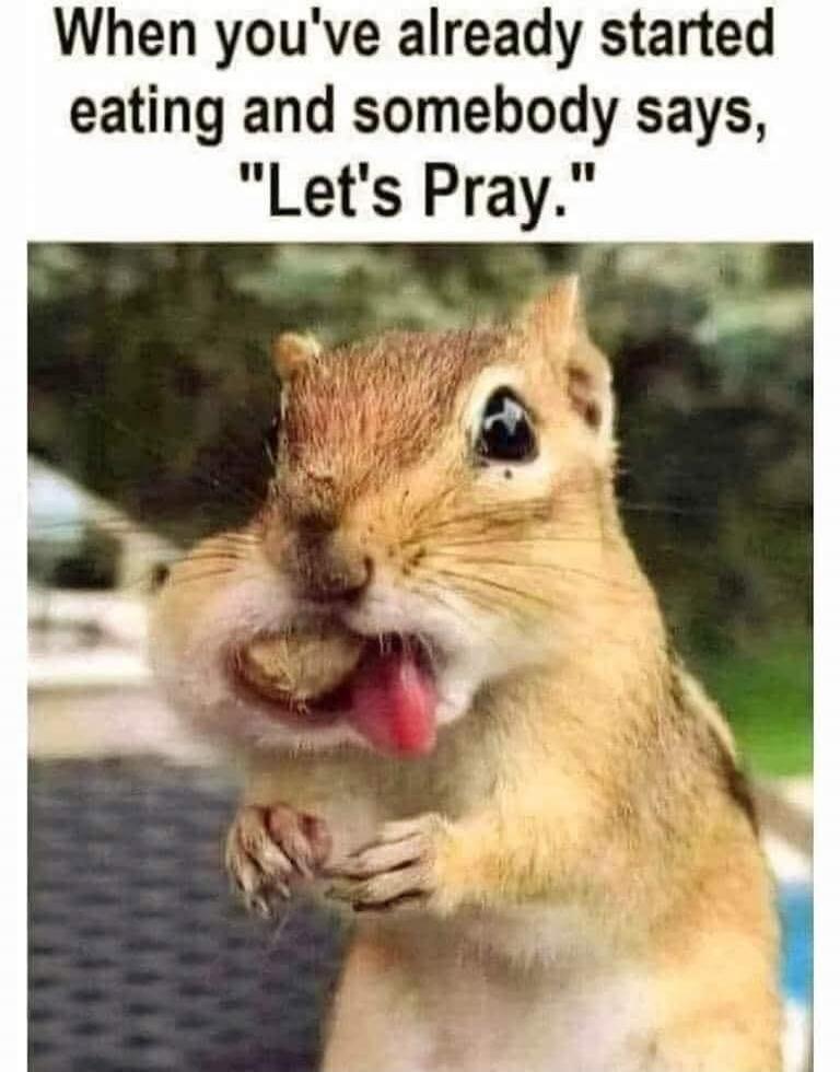 When you've already started eating and somebody says, 