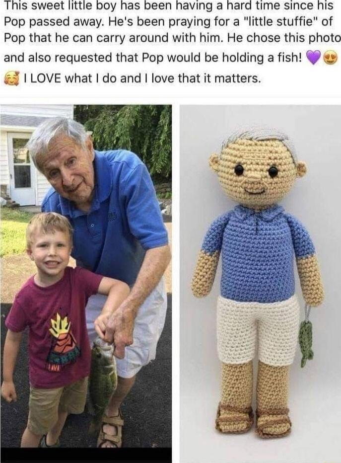 This sweet little boy has been having a hard time since his Pop passed away Hes been praying for a little stuffie of Pop that he can carry around with him He chose this photo and also requested that Pop would be holding a fish 3 LOVE what do and love that it matters