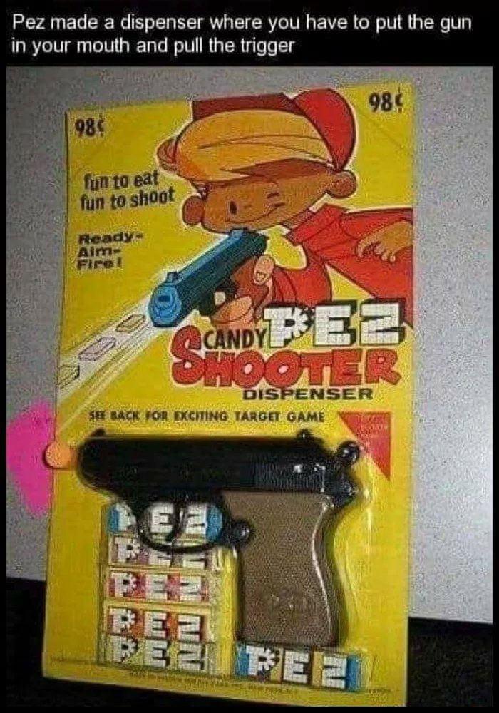 Pez made a dispenser where you have to put the gun in your mouth and pull the trigger