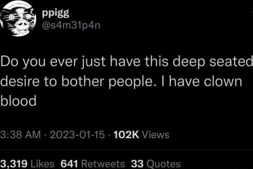 Ppigg Y s4m31p4n Do you ever just have this deep seated desire to bother people have clown ofolele 338 AM 2023 01 15 102K Views 3319 Likes 641 Re 33 Quotes