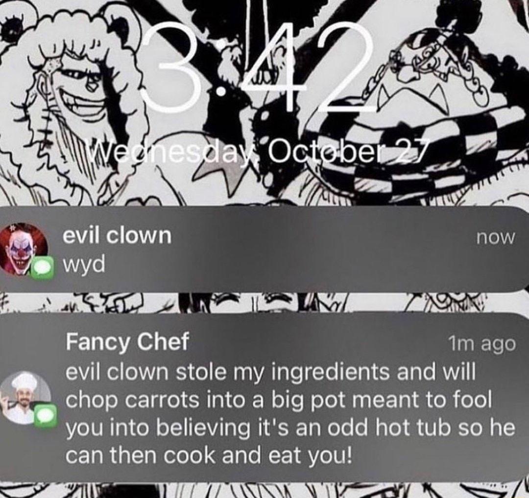 evil clown now wyd PRI OB 1 iallliad VT Fancy Chef 1m ago evil clown stole my ingredients and will a chop carrots into a big pot meant to fool you into believing its an odd hot tub so he can then cook and eat you a1 TR ARG Y e R Wy