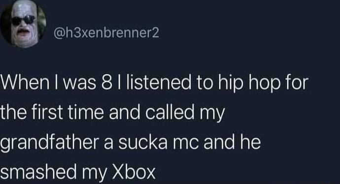 o a CLEICHIIE L RN RWERR SRS Elatslo RieR gl oXalel o eld the first time and called my grandfather a sucka mc and he smashed my Xbox