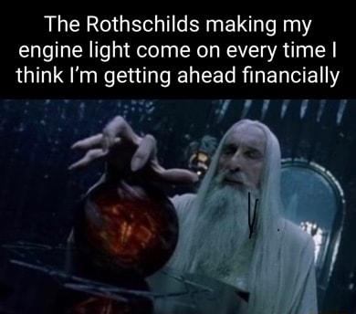 The Rothschilds making my engine light come on every time thlnk Im getting ahead nanctally