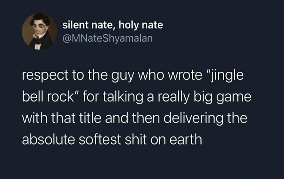 b silent nate holy nate MNateShyamalan respect to the guy who wrote jingle bell rock for talking a really big game WGRGEIRTERET e Rl Ne l lploRiale absolute softest shit on earth