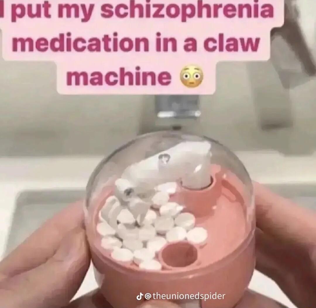 put my schizophrenia medication in a claw machine v Jetheunionedspider
