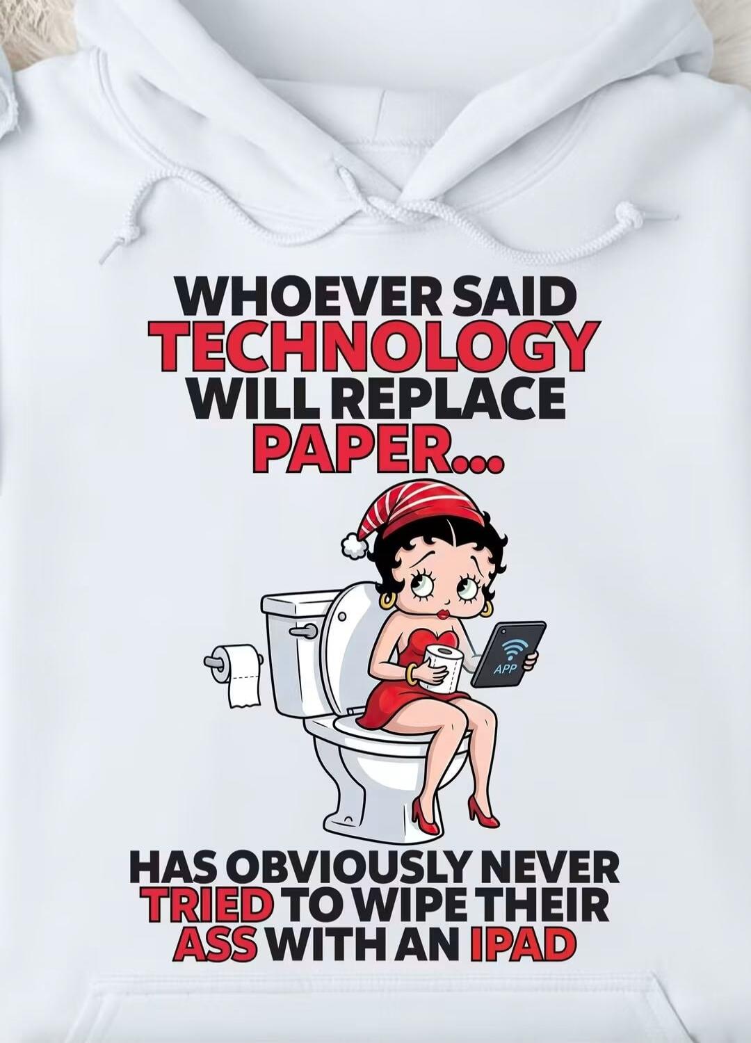 WHOEVER SAID TECHNOLOGY WILL REPLACE PAPER... HAS OBVIOUSLY NEVER TRIED TO WIPE THEIR ASS WITH AN IPAD