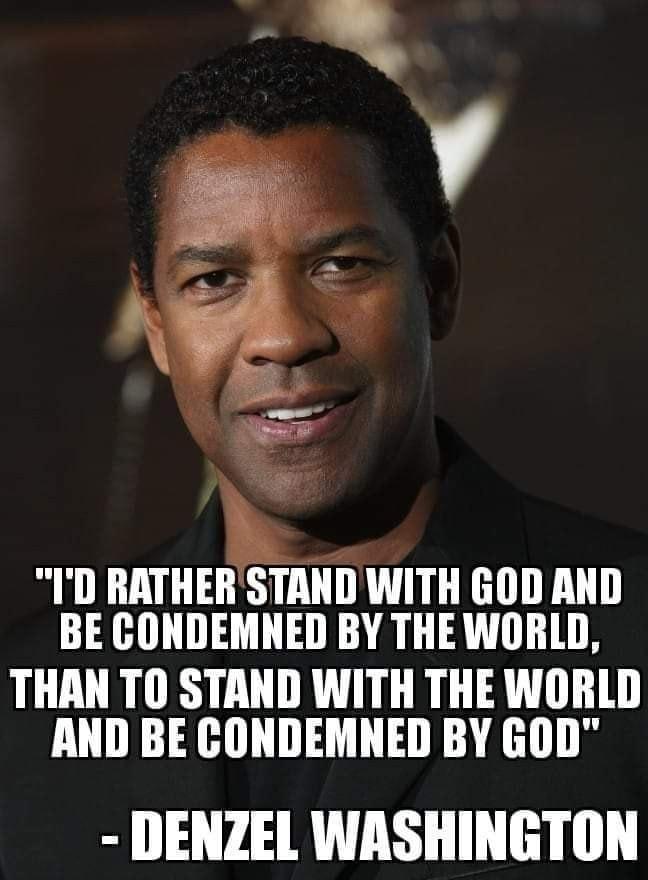 D IIATHEIIAIIT WITH GOD AND BE CONDEMNED BY THE WORLD THAN TO STAND WITH THE WORLD AND BE CONDEMNED BY GOD DENZEL WASHINGTON