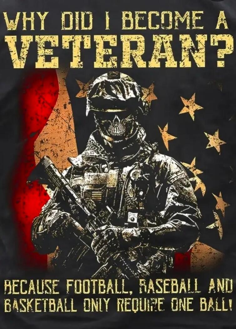 WHY DID I BECOME A VETERAN? BECAUSE FOOTBALL, BASEBALL AND BASKETBALL ONLY REQUIRE ONE BALL!
