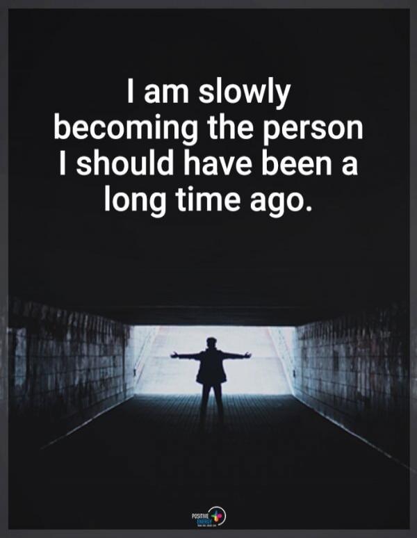 I am slowly becoming the person I should have been a long time ago.