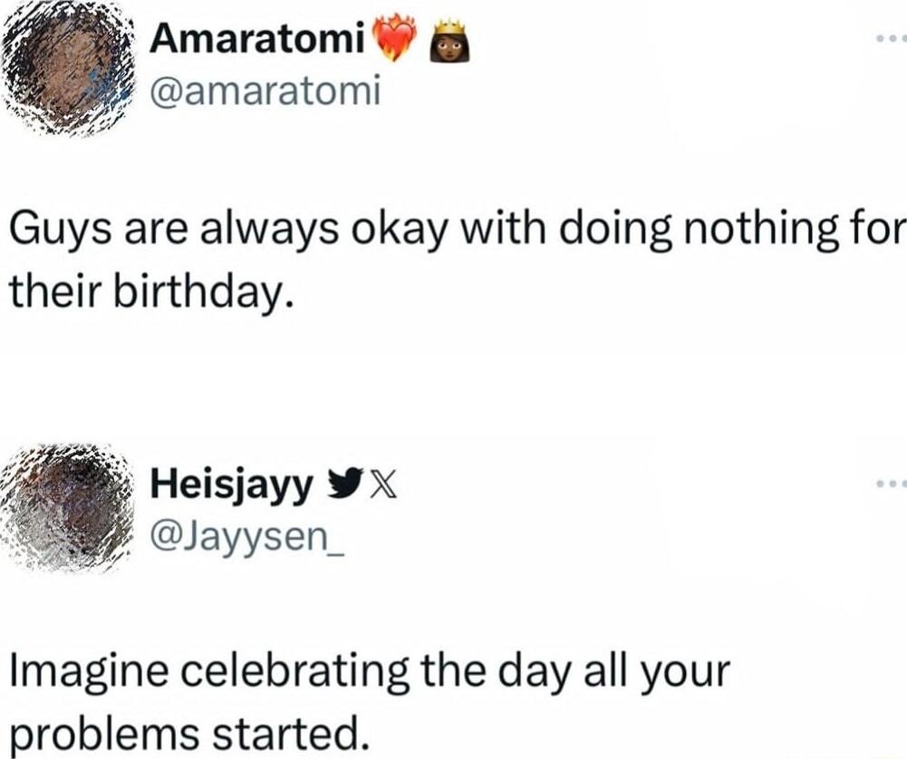 Amaratomi L amaratomi Guys are always okay with doing nothing for their birthday 88 Heisjayy W N Jayysen_ Imagine celebrating the day all your problems started