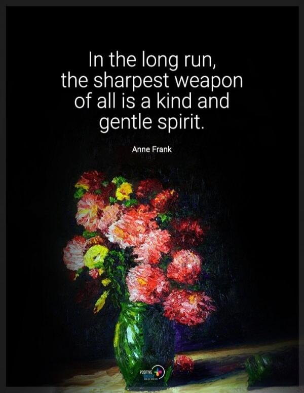 In the long run, the sharpest weapon of all is a kind and gentle spirit. Anne Frank