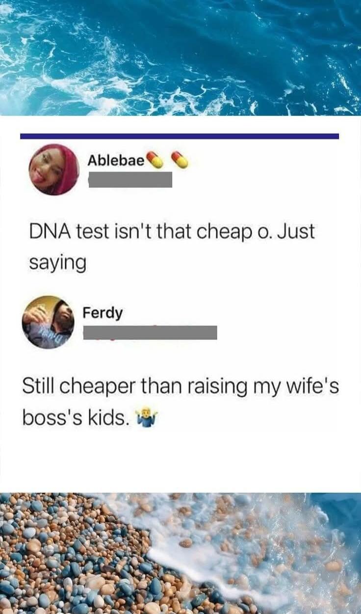 Ablebae: DNA test isn't that cheap o. Just saying. Ferdy: Still cheaper than raising my wife's boss's kids. 🤷‍♂️