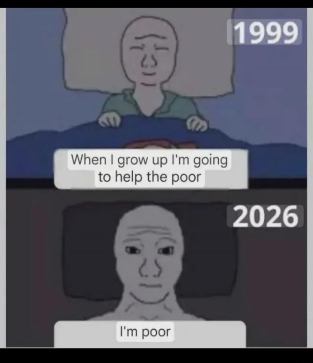 1999 When I grow up I'm going to help the poor 2026 I'm poor