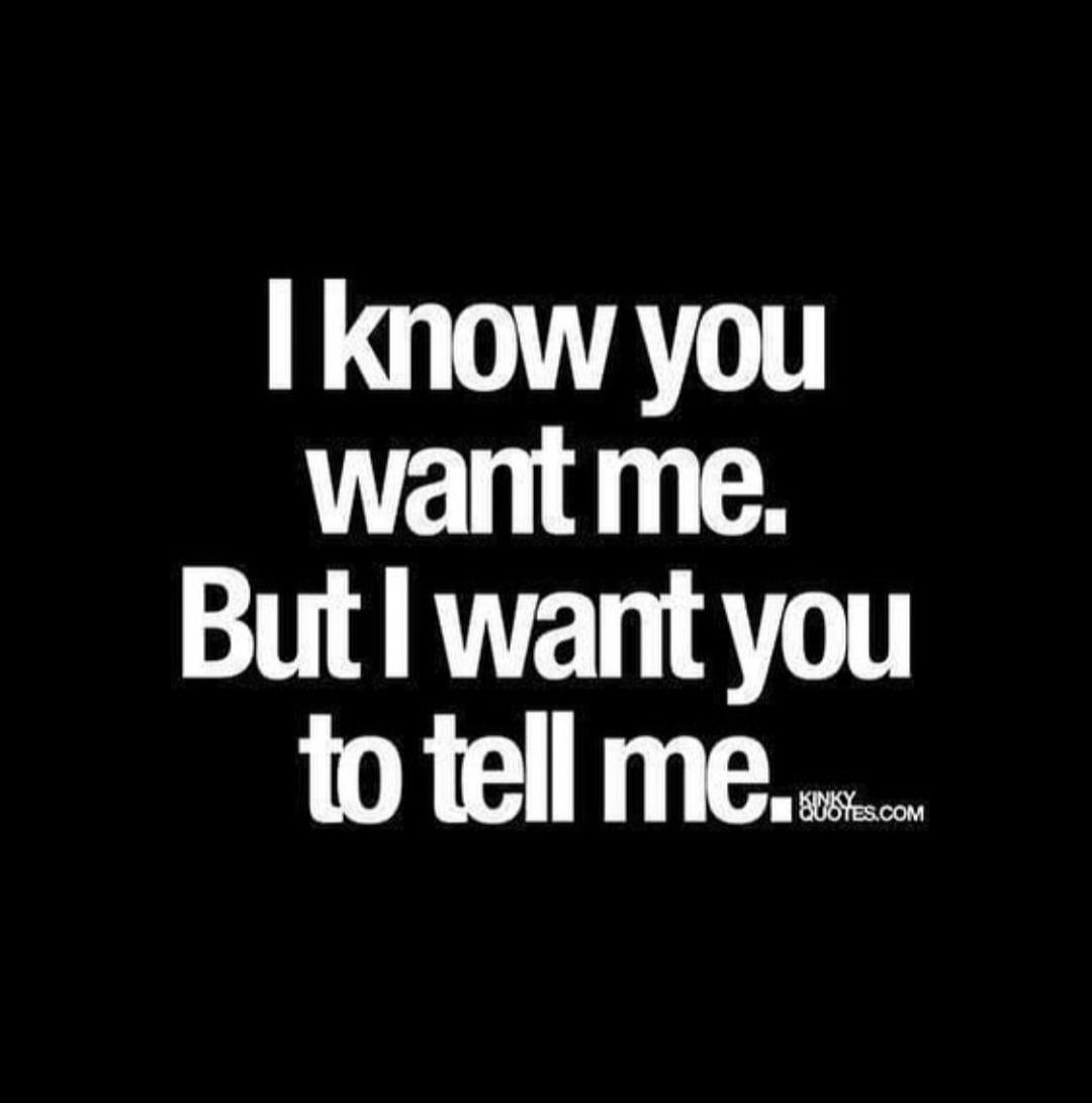 I know you want me. But I want you to tell me.