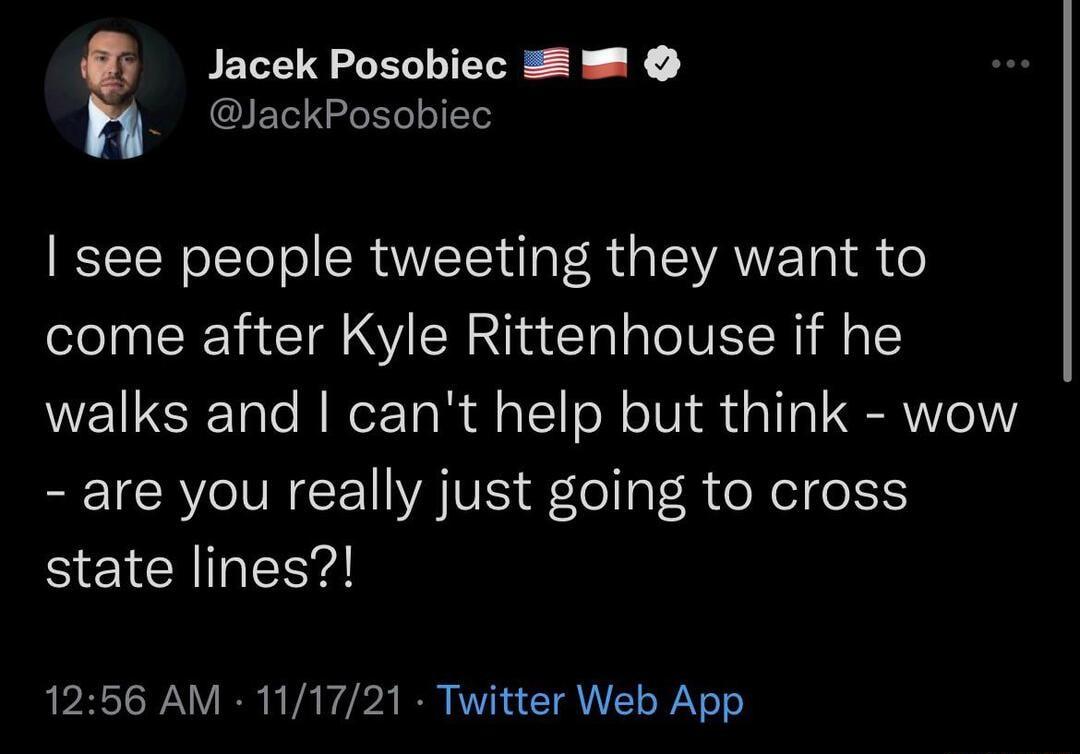 G Jacek Posobiec n JackPosobiec RN olTo ol SR IR da SIVAVE T o come after Kyle Rittenhouse if he WEIZER Talo A NeE TaR dl al1 oM oIV i dhd a1 101 R VIoY ICRVNGCEVAIVIS o 1al R oW el e 1S3 state lines 1256 AM 111721 Twitter Web App