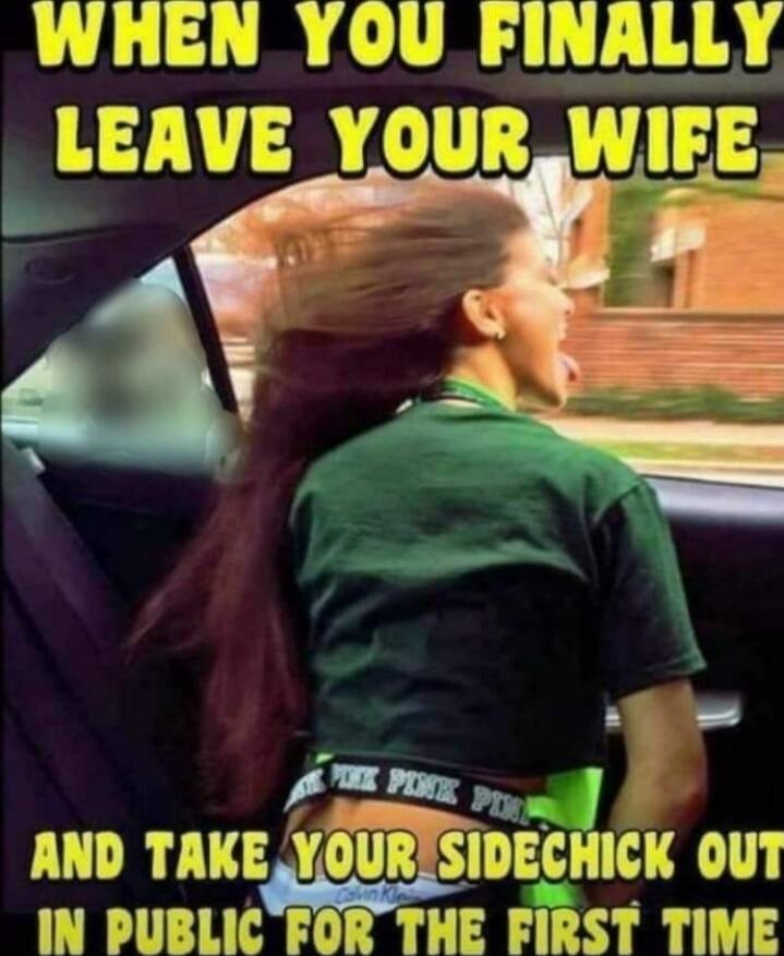 WHEN YOU FINALLY LEAVE YOUR WIFE AND TAKE YOUR SIDECHICK OUT IN PUBLIC FOR THE FIRST TIME