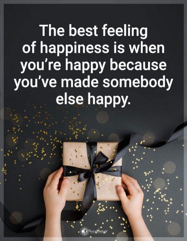 The best feeling of happiness is when you're happy because you've made somebody else happy.