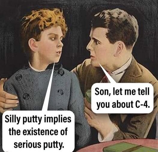 Silly putty implies the existence of serious putty.
Son, let me tell you about C-4.