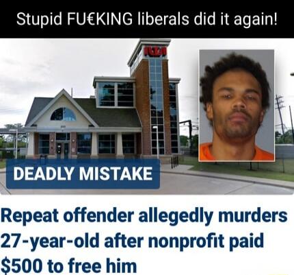 Stupid FU€KING liberals did it again! Deadly MISTAKE Repeat offender allegedly murders 27-year-old after nonprofit paid $500 to free him