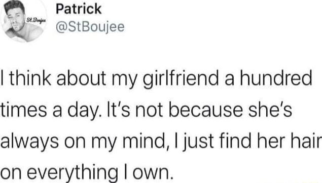 Patrick d StBoujee think about my girlfriend a hundred times a day Its not because shes always on my mind just find her hair on everything own