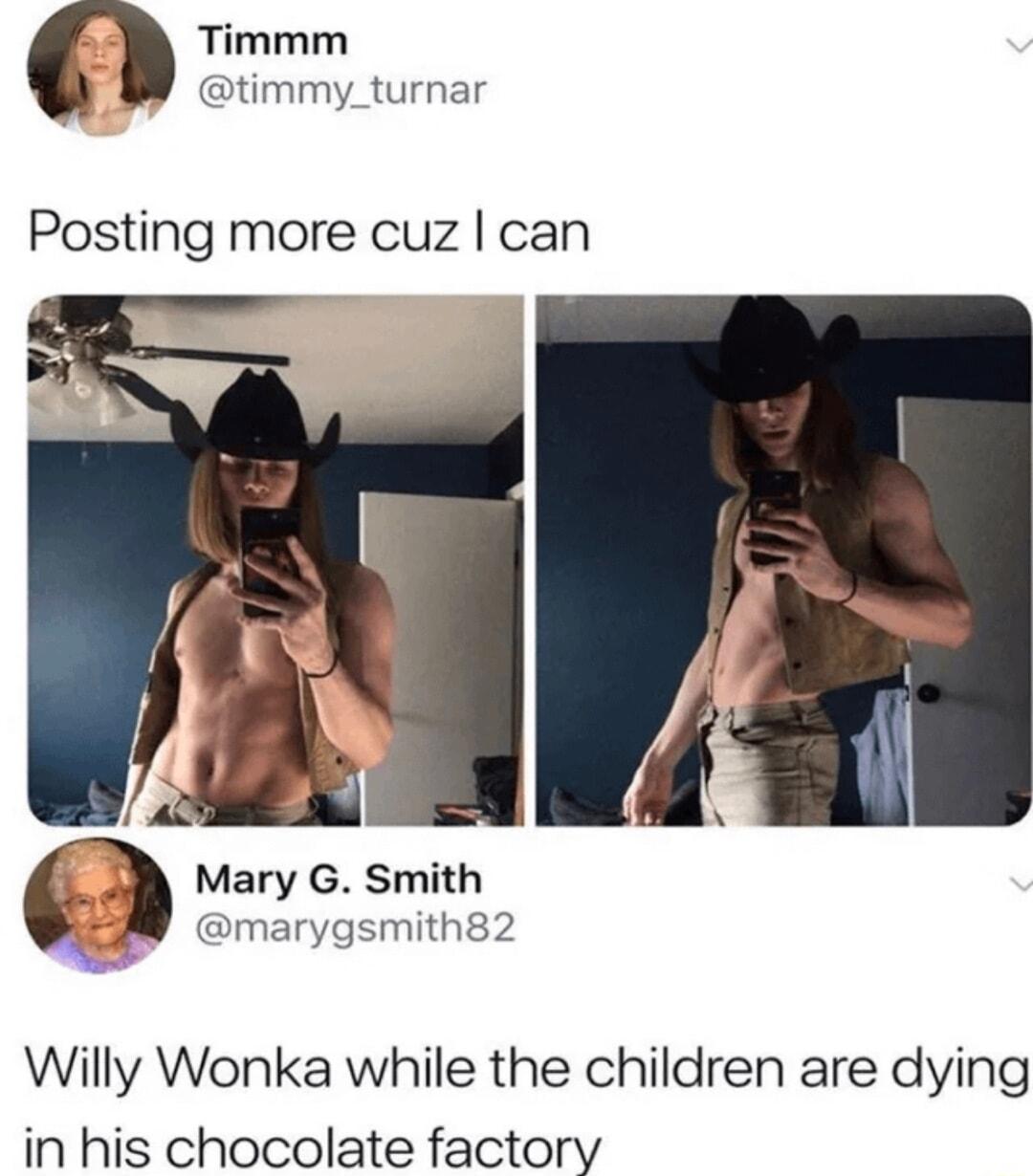 Timmm timmy_turnar Posting more cuz can Mary G Smith marygsmith82 Willy Wonka while the children are dying in his chocolate factory